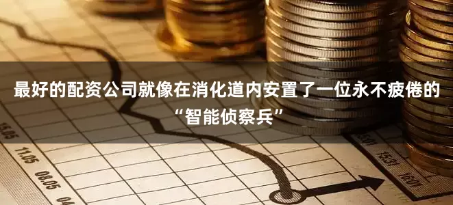 最好的配资公司就像在消化道内安置了一位永不疲倦的“智能侦察兵”