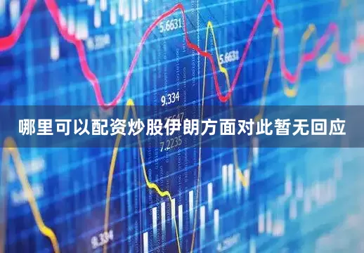 哪里可以配资炒股伊朗方面对此暂无回应