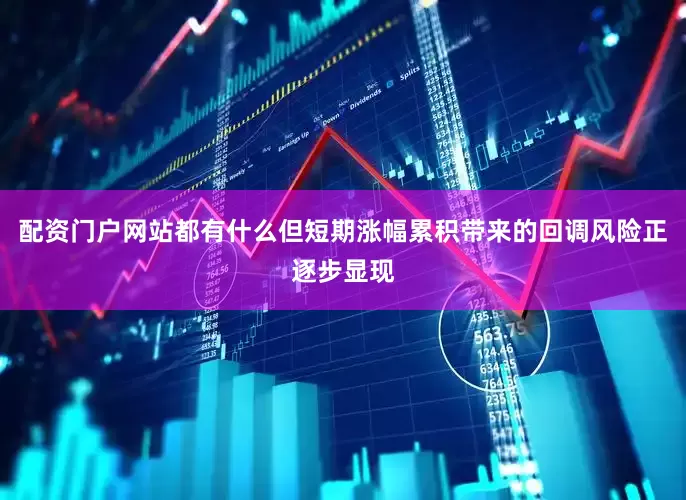 配资门户网站都有什么但短期涨幅累积带来的回调风险正逐步显现