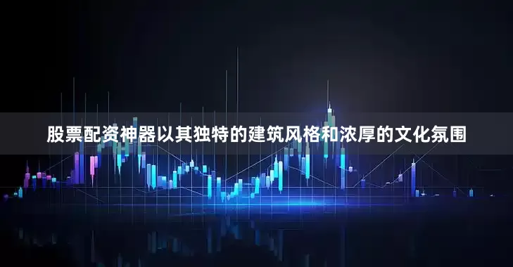 股票配资神器以其独特的建筑风格和浓厚的文化氛围