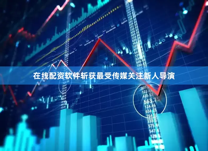 在线配资软件斩获最受传媒关注新人导演