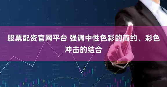 股票配资官网平台 强调中性色彩的简约、彩色冲击的结合