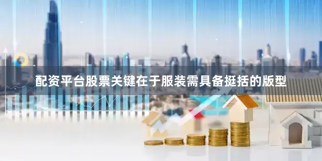 配资平台股票关键在于服装需具备挺括的版型