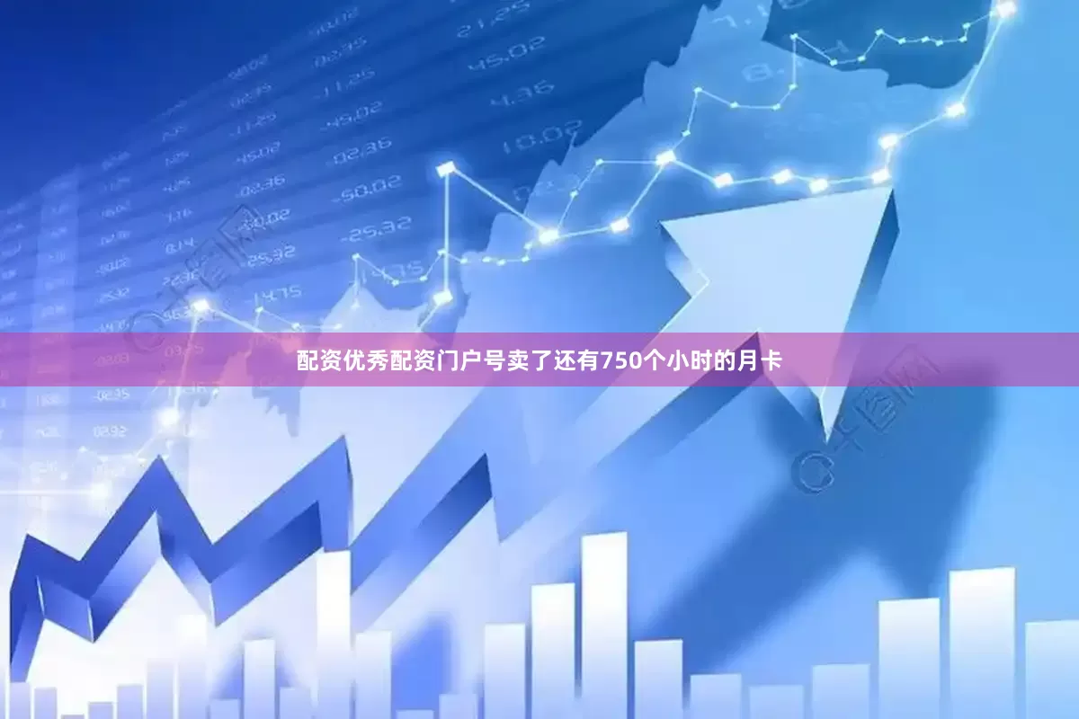 配资优秀配资门户号卖了还有750个小时的月卡