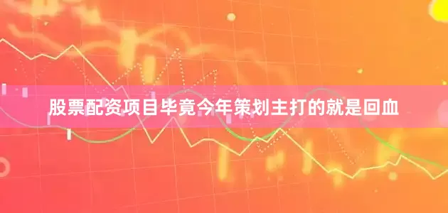 股票配资项目毕竟今年策划主打的就是回血