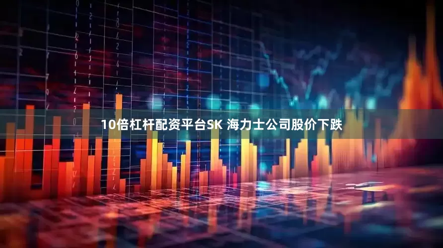 10倍杠杆配资平台SK 海力士公司股价下跌