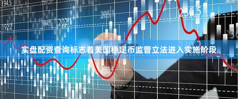 实盘配资查询标志着美国稳定币监管立法进入实施阶段
