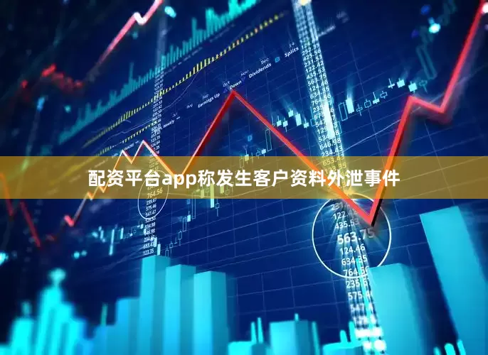 配资平台app称发生客户资料外泄事件