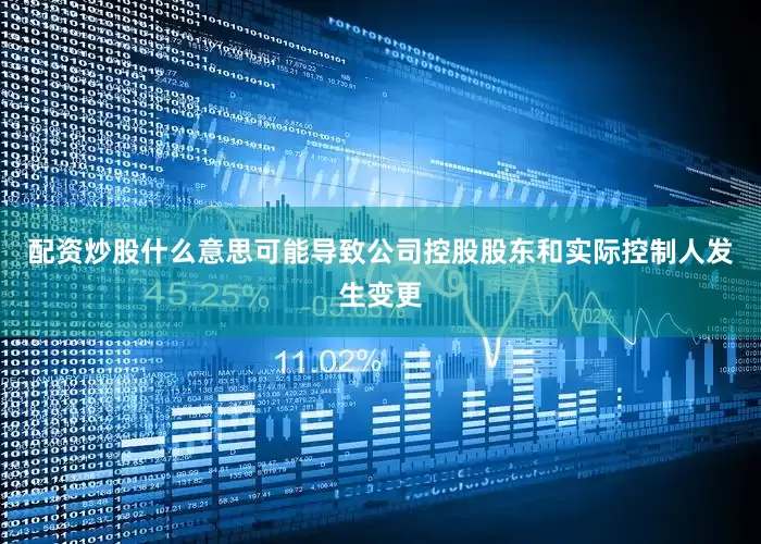 配资炒股什么意思可能导致公司控股股东和实际控制人发生变更