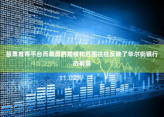 股票推荐平台而裁员的规模和范围往往反映了华尔街银行的前景