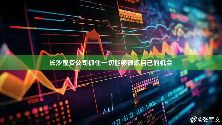 长沙配资公司抓住一切能够锻炼自己的机会