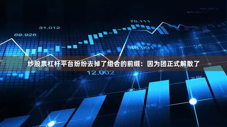 炒股票杠杆平台纷纷去掉了组合的前缀：因为团正式解散了