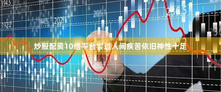 炒股配资10倍平台尝过人间疾苦依旧神性十足