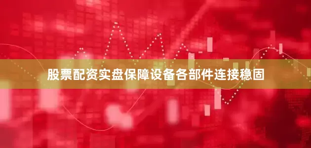 股票配资实盘保障设备各部件连接稳固
