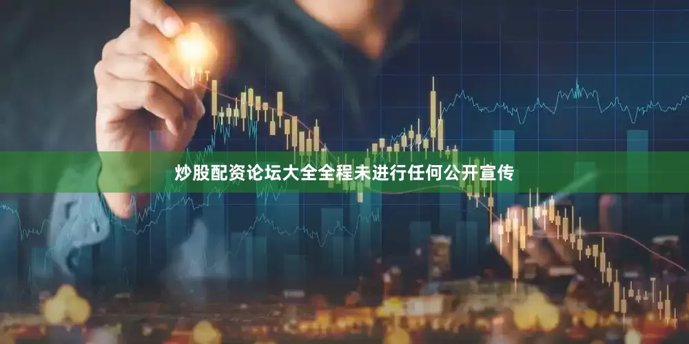 炒股配资论坛大全全程未进行任何公开宣传