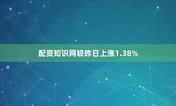 配资知识网较昨日上涨1.38%