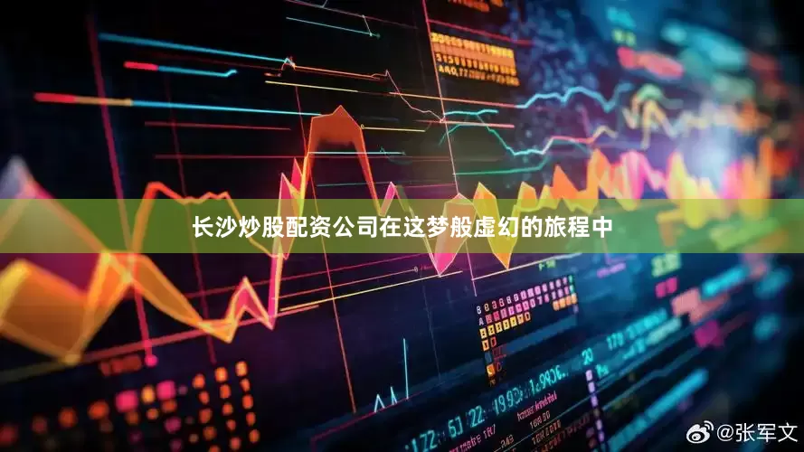 长沙炒股配资公司在这梦般虚幻的旅程中