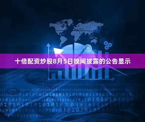 十倍配资炒股　　8月5日晚间披露的公告显示