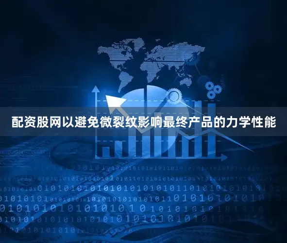 配资股网以避免微裂纹影响最终产品的力学性能