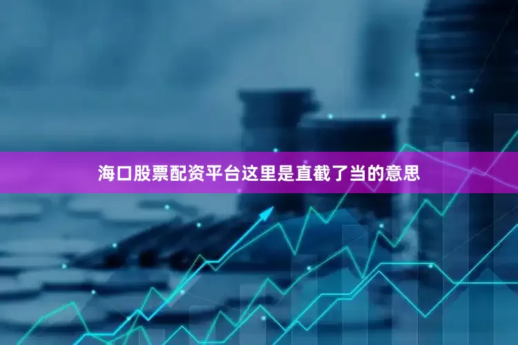 海口股票配资平台这里是直截了当的意思