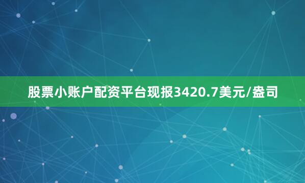 股票小账户配资平台现报3420.7美元/盎司