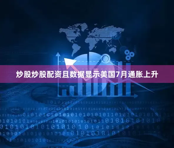炒股炒股配资且数据显示美国7月通胀上升