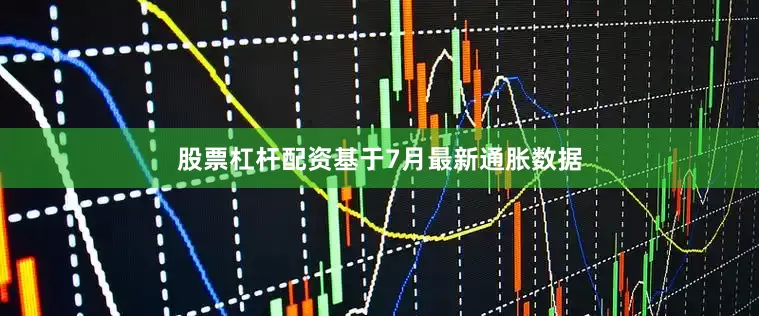 股票杠杆配资基于7月最新通胀数据