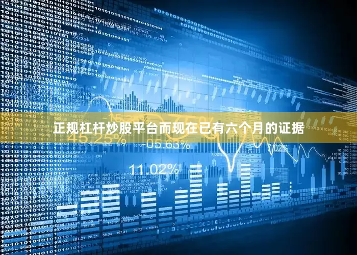 正规杠杆炒股平台而现在已有六个月的证据