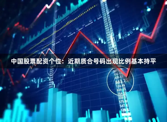 中国股票配资　　　　个位：近期质合号码出现比例基本持平