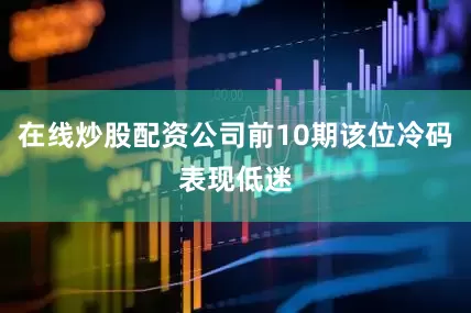 在线炒股配资公司前10期该位冷码表现低迷