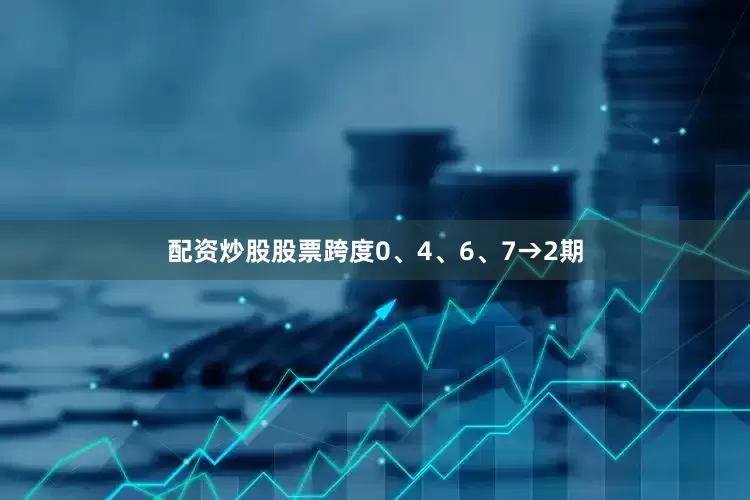 配资炒股股票跨度0、4、6、7→2期