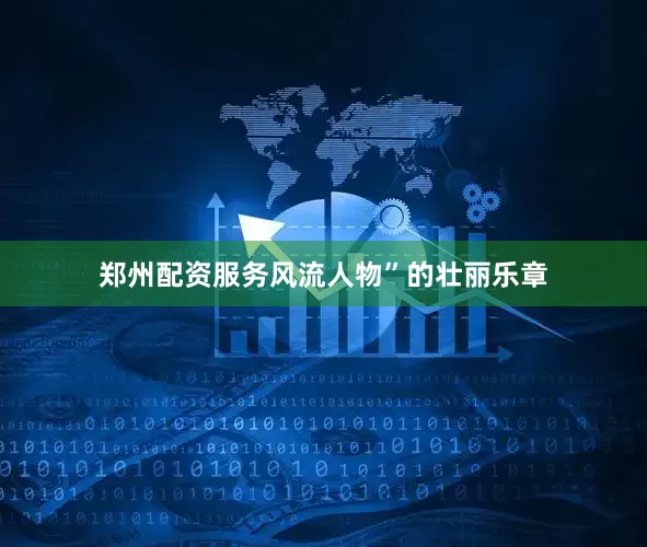 郑州配资服务风流人物”的壮丽乐章