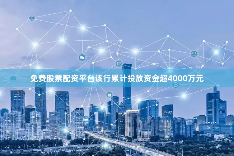 免费股票配资平台该行累计投放资金超4000万元