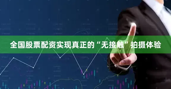 全国股票配资实现真正的“无接触”拍摄体验