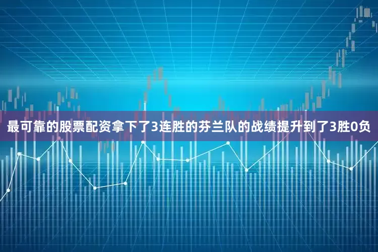 最可靠的股票配资拿下了3连胜的芬兰队的战绩提升到了3胜0负