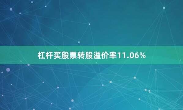 杠杆买股票转股溢价率11.06%