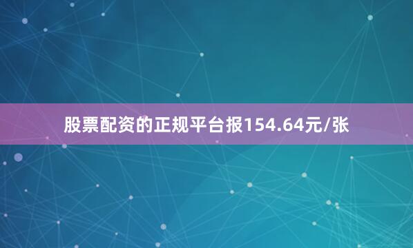 股票配资的正规平台报154.64元/张