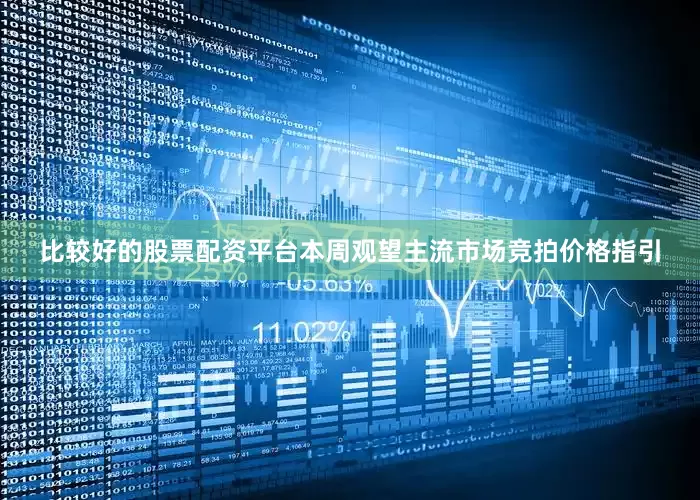 比较好的股票配资平台本周观望主流市场竞拍价格指引