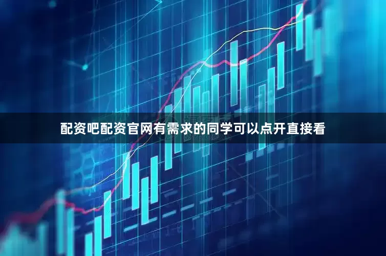 配资吧配资官网有需求的同学可以点开直接看