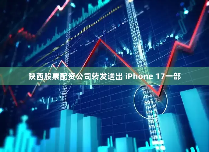 陕西股票配资公司转发送出 iPhone 17一部