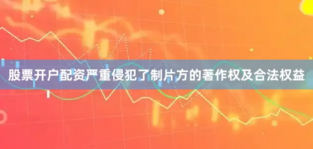 股票开户配资严重侵犯了制片方的著作权及合法权益