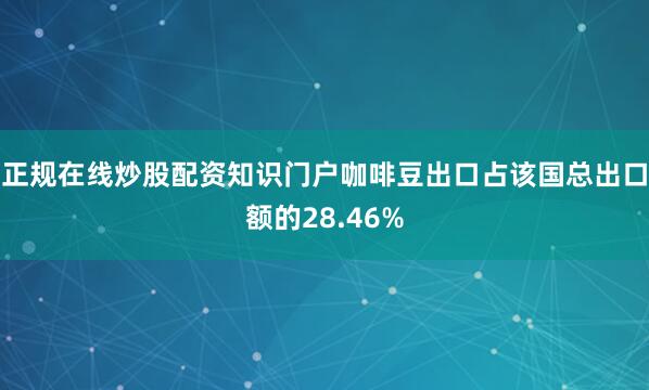 正规在线炒股配资知识门户咖啡豆出口占该国总出口额的28.46%